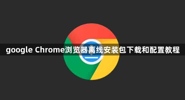 google Chrome浏览器离线安装包下载和配置教程1