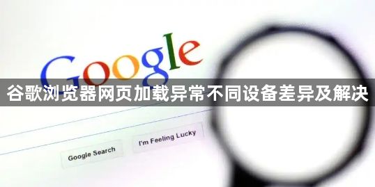 谷歌浏览器网页加载异常不同设备差异及解决1