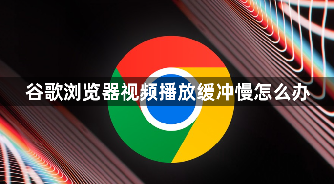 谷歌浏览器视频播放缓冲慢怎么办1