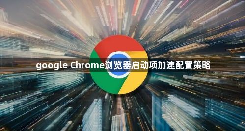 google Chrome浏览器启动项加速配置策略1