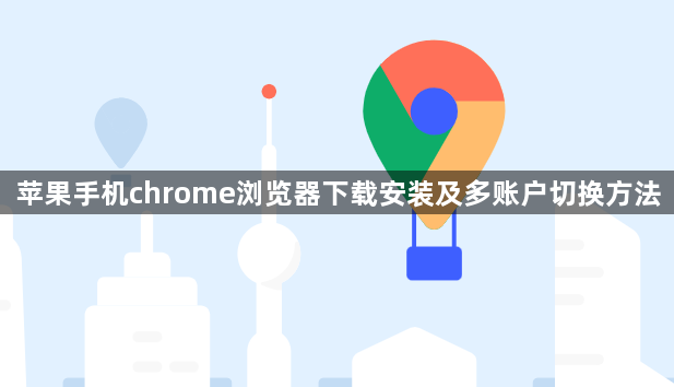 苹果手机chrome浏览器下载安装及多账户切换方法1