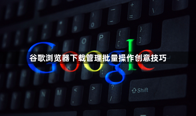 谷歌浏览器下载管理批量操作创意技巧1