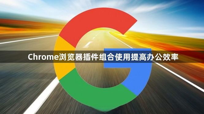 Chrome浏览器插件组合使用提高办公效率1