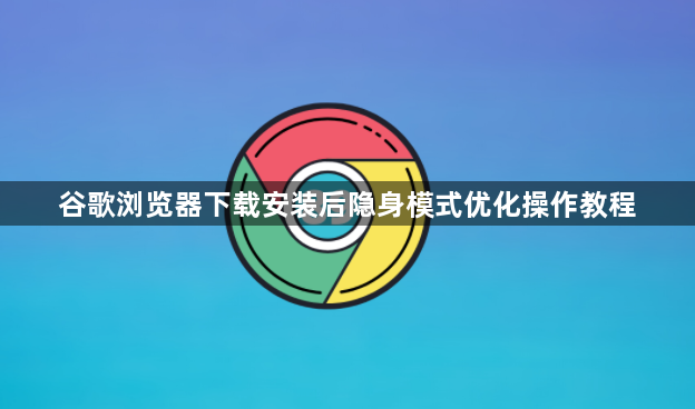 谷歌浏览器下载安装后隐身模式优化操作教程1