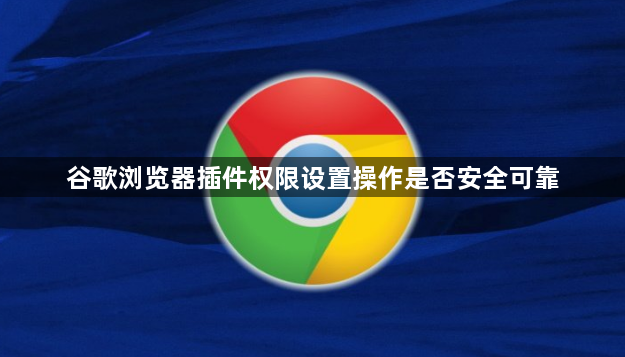 谷歌浏览器插件权限设置操作是否安全可靠1