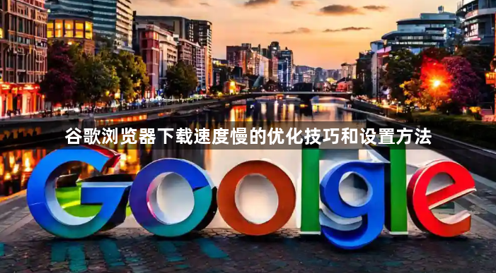 谷歌浏览器下载速度慢的优化技巧和设置方法1