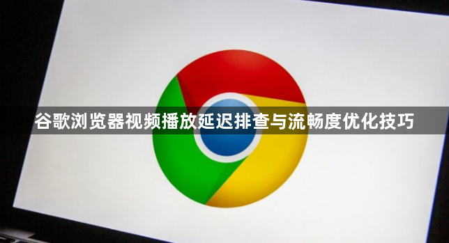 谷歌浏览器视频播放延迟排查与流畅度优化技巧1