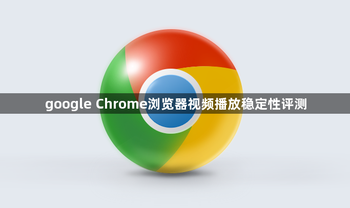 google Chrome浏览器视频播放稳定性评测1