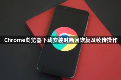 Chrome浏览器下载安装时断网恢复及续传操作1