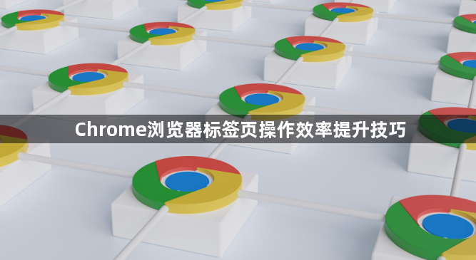 Chrome浏览器标签页操作效率提升技巧1