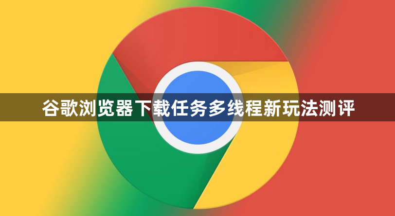 谷歌浏览器下载任务多线程新玩法测评1