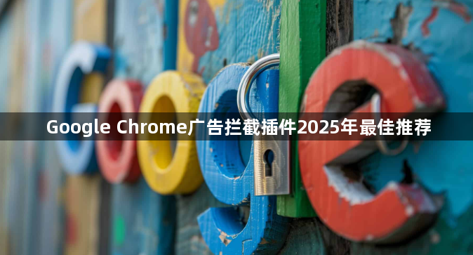 Google Chrome广告拦截插件2025年最佳推荐1