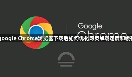 google Chrome浏览器下载后如何优化网页加载速度和缓存1