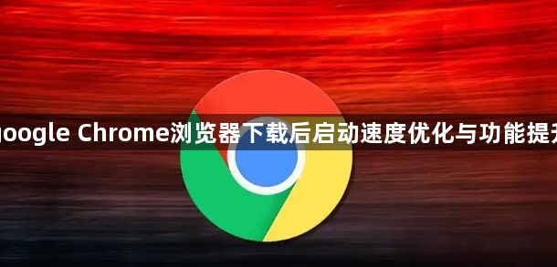 google Chrome浏览器下载后启动速度优化与功能提升1
