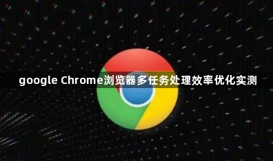 google Chrome浏览器多任务处理效率优化实测1