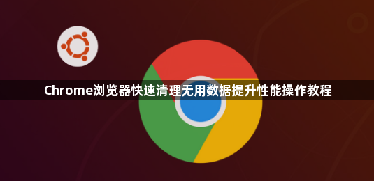 Chrome浏览器快速清理无用数据提升性能操作教程1