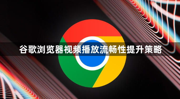 谷歌浏览器视频播放流畅性提升策略1
