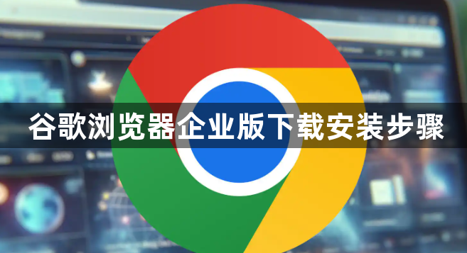 谷歌浏览器企业版下载安装步骤1