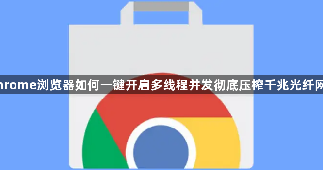 Chrome浏览器如何一键开启多线程并发彻底压榨千兆光纤网速1