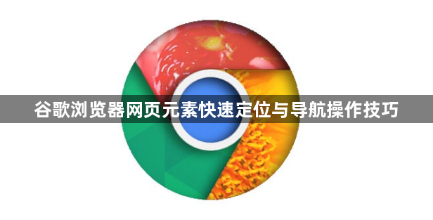 谷歌浏览器网页元素快速定位与导航操作技巧1