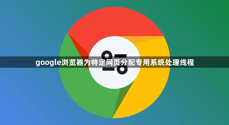 google浏览器为特定网页分配专用系统处理线程1