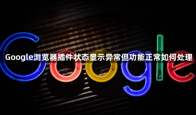 Google浏览器插件状态显示异常但功能正常如何处理1