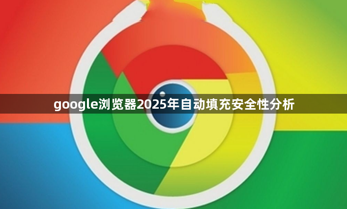 google浏览器2025年自动填充安全性分析1