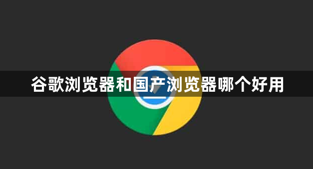 谷歌浏览器和国产浏览器哪个好用1