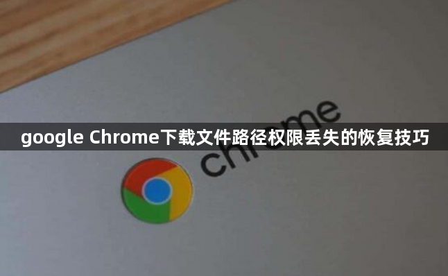 google Chrome下载文件路径权限丢失的恢复技巧1
