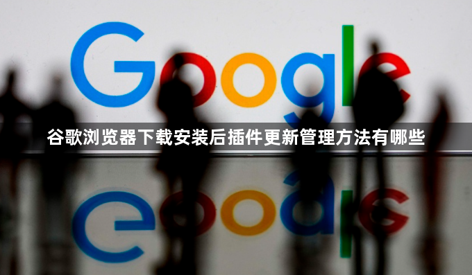 谷歌浏览器下载安装后插件更新管理方法有哪些1