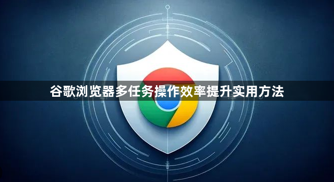 谷歌浏览器多任务操作效率提升实用方法1
