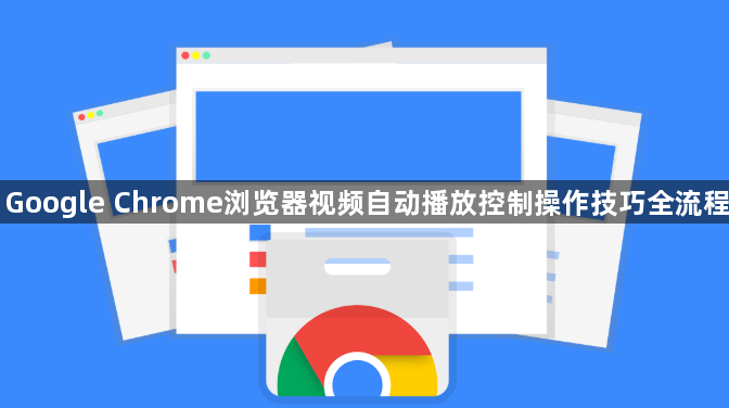 Google Chrome浏览器视频自动播放控制操作技巧全流程1
