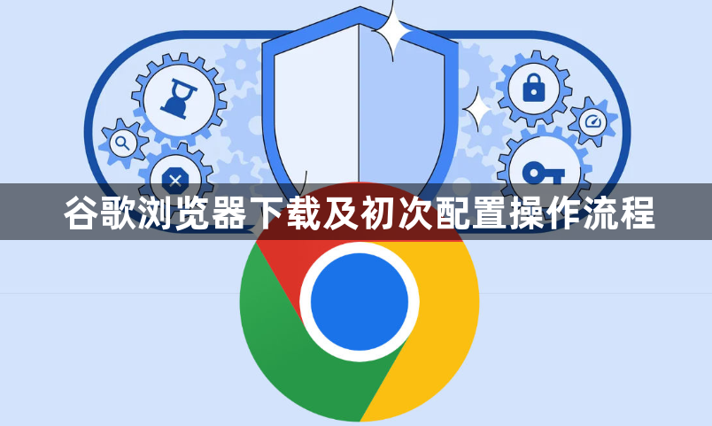 谷歌浏览器下载及初次配置操作流程1
