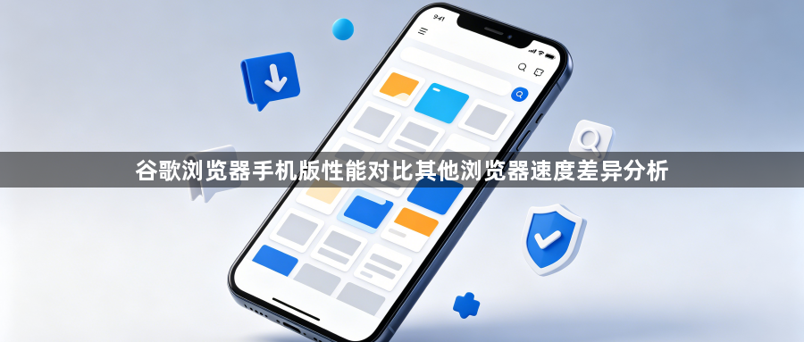 谷歌浏览器手机版性能对比其他浏览器速度差异分析1