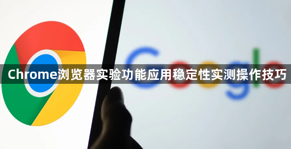 Chrome浏览器实验功能应用稳定性实测操作技巧1