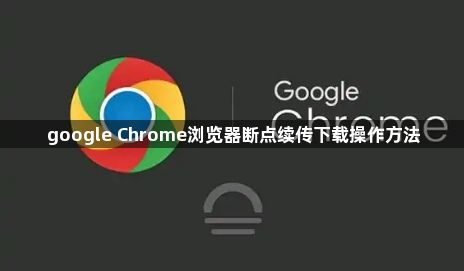 google Chrome浏览器断点续传下载操作方法1