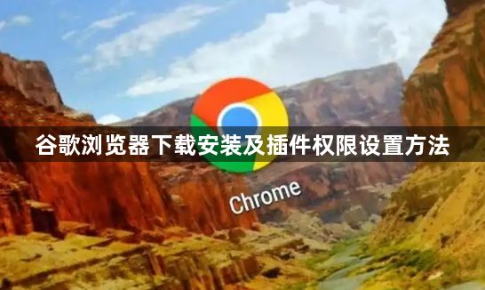 谷歌浏览器下载安装及插件权限设置方法1