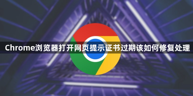 Chrome浏览器打开网页提示证书过期该如何修复处理1