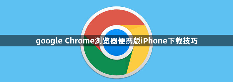 google Chrome浏览器便携版iPhone下载技巧1