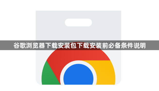 谷歌浏览器下载安装包下载安装前必备条件说明1