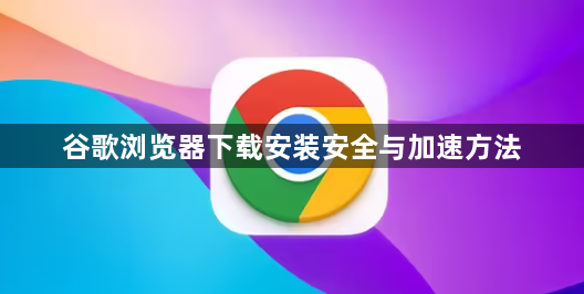 谷歌浏览器下载安装安全与加速方法1