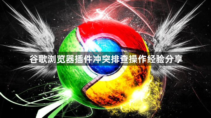 谷歌浏览器插件冲突排查操作经验分享1