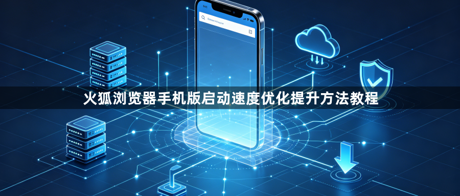 火狐浏览器手机版启动速度优化提升方法教程1