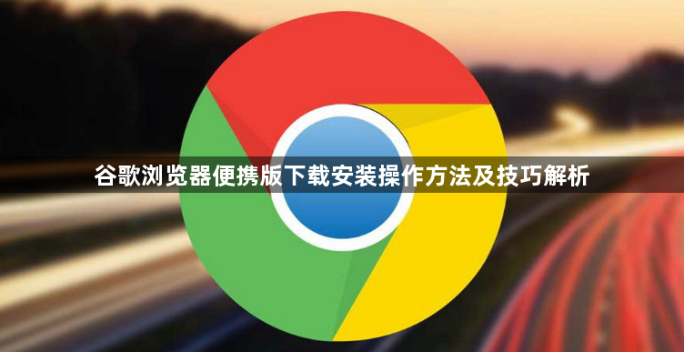 谷歌浏览器便携版下载安装操作方法及技巧解析1