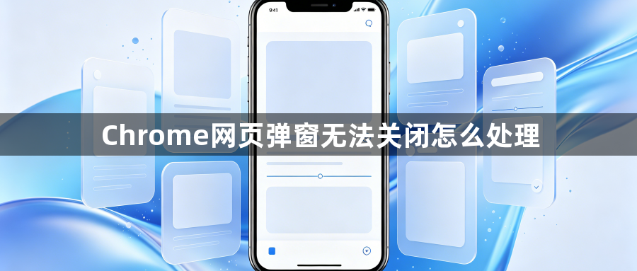Chrome网页弹窗无法关闭怎么处理1
