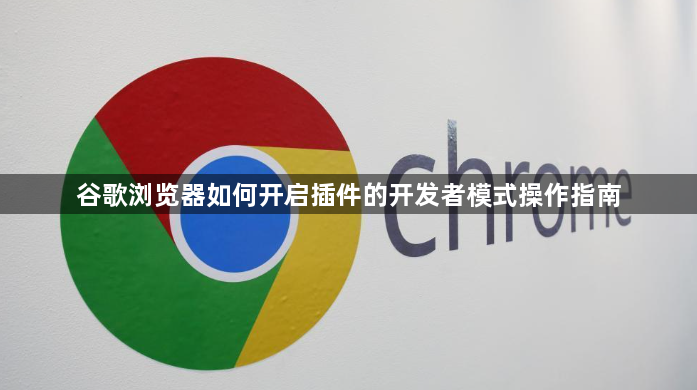 谷歌浏览器如何开启插件的开发者模式操作指南1