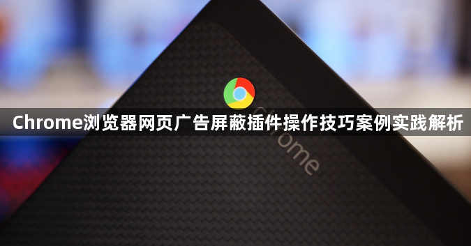 Chrome浏览器网页广告屏蔽插件操作技巧案例实践解析1