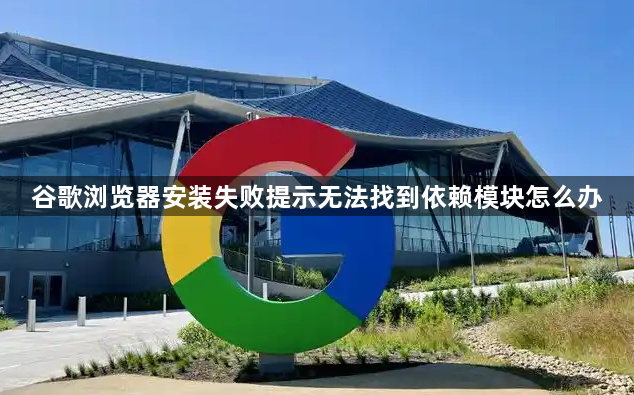 谷歌浏览器安装失败提示无法找到依赖模块怎么办1