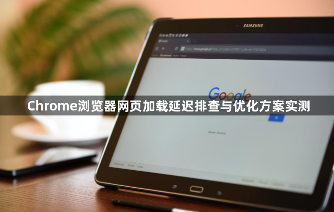 Chrome浏览器网页加载延迟排查与优化方案实测1