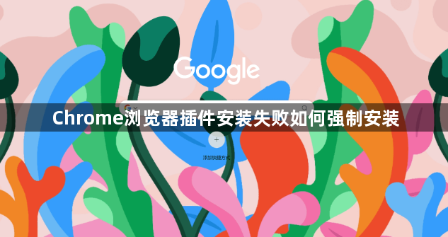 Chrome浏览器插件安装失败如何强制安装1